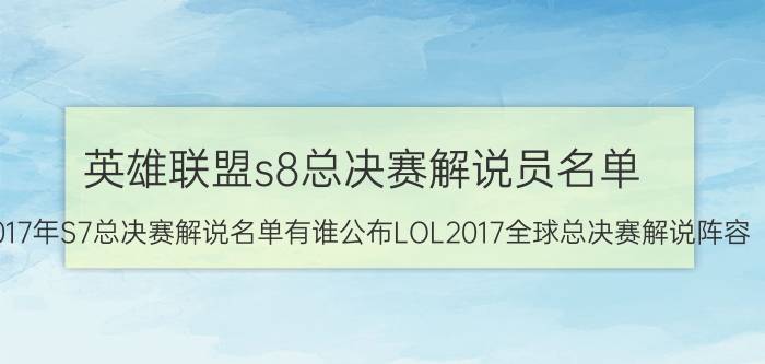 英雄联盟s8总决赛解说员名单 2017年S7总决赛解说名单有谁公布LOL2017全球总决赛解说阵容？